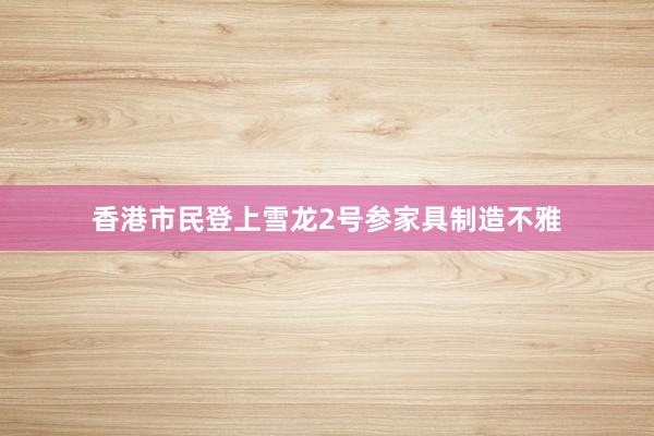 香港市民登上雪龙2号参家具制造不雅